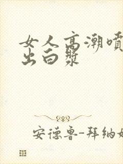 女人高潮喷水喷出白浆