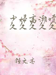 少妇高潮喷水久久久久久久