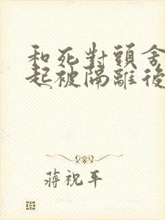 和死对头舍友一起被隔离后