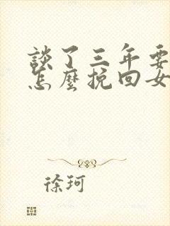 谈了三年要分手怎么挽回女朋友