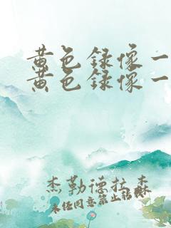 黄色录像一级片黄色录像一级