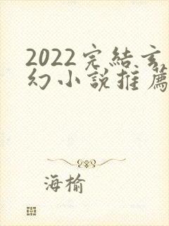 2022完结玄幻小说推荐