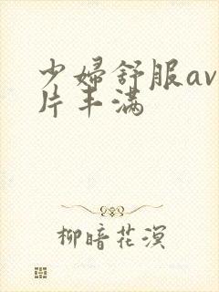 少妇舒服av毛片丰满