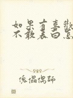 如果有喜欢的人不敢表白怎么办