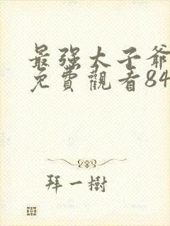 最强太子爷短剧免费观看84集