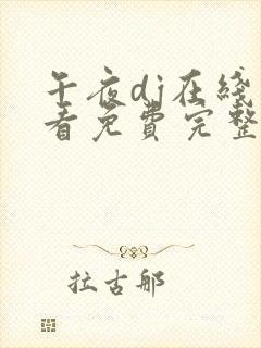 午夜dj在线观看免费完整高清在线神马伦理网