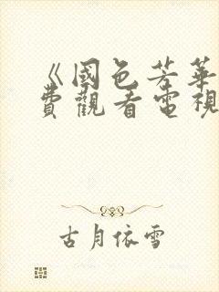 《国色芳华》免费观看电视剧完整版