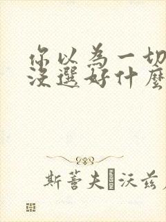 你以为一切都是没选好什么歌