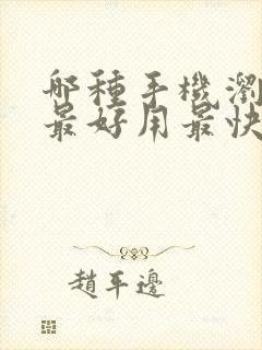 哪种手机浏览器最好用最快