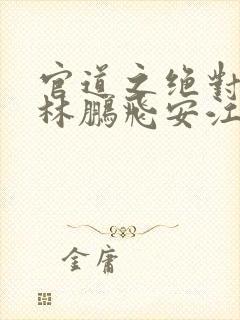 官道之绝对权力林鹏飞安江小说正版免费