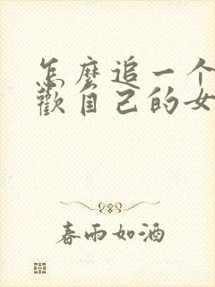 怎么追一个不喜欢自己的女生