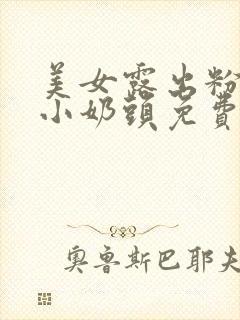 美女露出粉嫩的小奶头免费视频网站