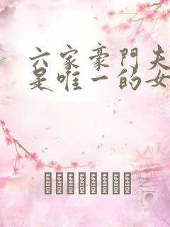 六家豪门夫人我是唯一的女儿免费阅读小说