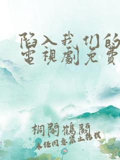 陷入我们的热恋电视剧免费在线观看