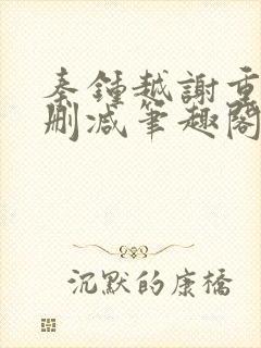 秦钟越谢重星未删减笔趣阁