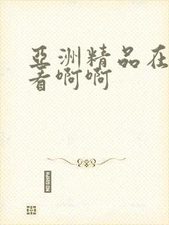 亚洲精品在线观看啊啊