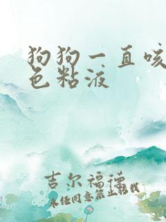 狗狗一直咳吐白色粘液