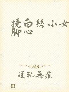 挠白丝小女孩儿脚心