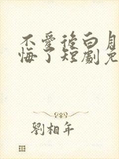 不爱后白月光后悔了短剧免费全集免费播放