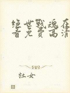 绝世战魂在线观看免费高清完整版