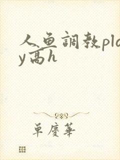 人鱼调教play高h