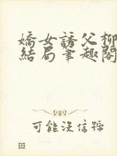 娇女诱父柳延州结局笔趣阁