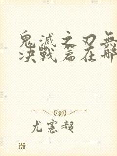 鬼灭之刃无限城决战篇在哪看