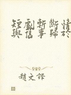 短剧斩断情丝我与旧事归于尽全集