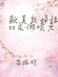 欧美熟妇性xxxx交潮喷免费看