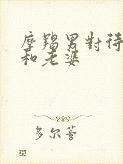 摩羯男对待情人和老婆