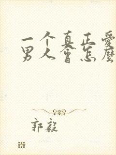 一个真正爱你的男人会怎么对你