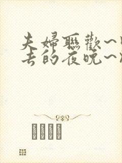 夫妇联欢~回不去的夜晚~》.