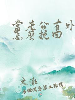 当老公有外遇了怎么挽回