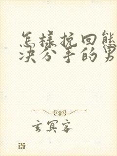 怎样挽回态度坚决分手的男朋友