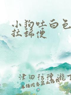 小狗吐白色粘液拉稀便