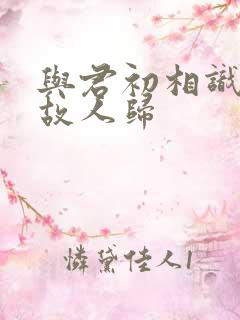 与君初相识恰似故人归