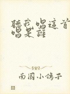 听我唱这首歌原唱是谁