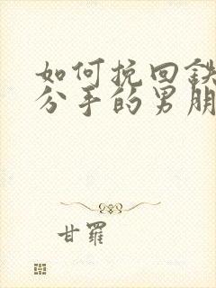 如何挽回铁了心分手的男朋友