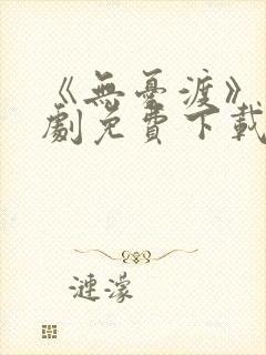 《无忧渡》电视剧免费下载