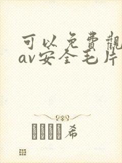 可以免费观看的av安全毛片