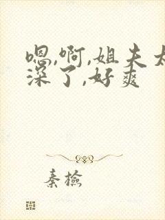 嗯,啊,姐夫太深了,好爽