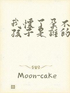 我怀了孕不知道孩子是谁的