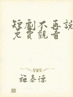 短剧不再说从前免费观看