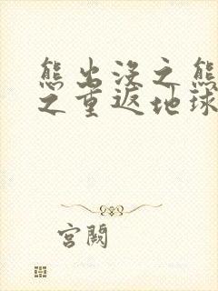 熊出没之熊出没之重返地球