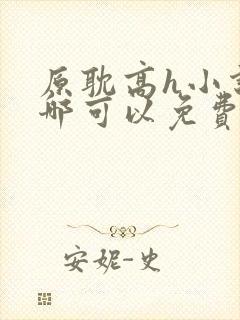 原耽高h小说在哪可以免费阅读