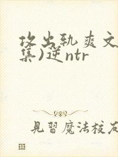攻出轨爽文(合集)逆ntr