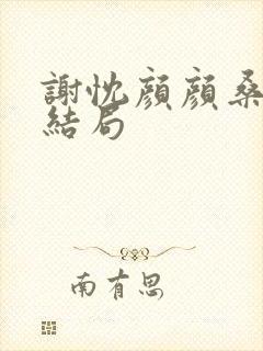 谢忱颜颜桑后续结局