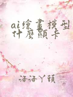 ai绘画模型用什么显卡