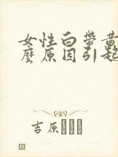 女性白带黄是什么原因引起的