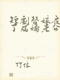 短剧替嫁夜我成了病娇老公的心尖宠全集